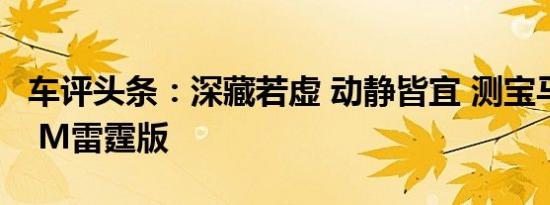 车评头条：深藏若虚 动静皆宜 测宝马全新X3 M雷霆版