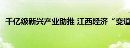 千亿级新兴产业助推 江西经济“变道超车”