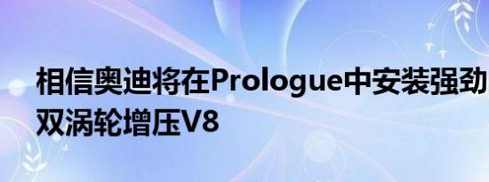 相信奥迪将在Prologue中安装强劲的4.0升双涡轮增压V8