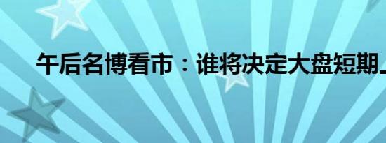 午后名博看市：谁将决定大盘短期上下