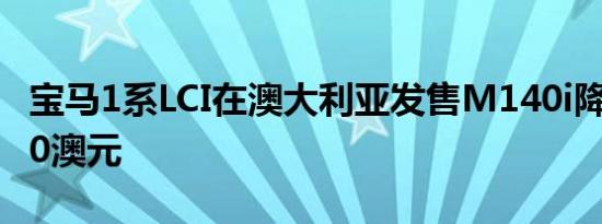 宝马1系LCI在澳大利亚发售M140i降至59,990澳元