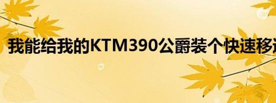 我能给我的KTM390公爵装个快速移速器吗