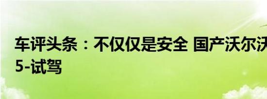 车评头条：不仅仅是安全 国产沃尔沃XC60 T5-试驾