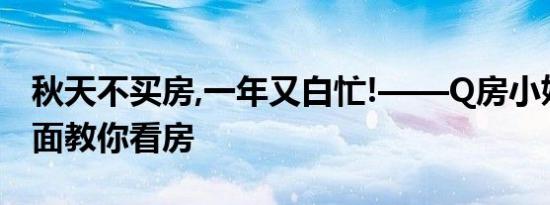 秋天不买房,一年又白忙!——Q房小姐姐面对面教你看房