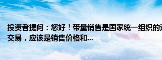 投资者提问：您好！带量销售是国家统一组织的透明的撮合交易，应该是销售价格和...