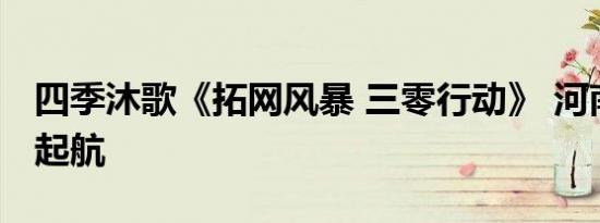 四季沐歌《拓网风暴 三零行动》 河南站再次起航