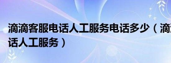 滴滴客服电话人工服务电话多少（滴滴客服电话人工服务）