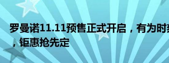 罗曼诺11.11预售正式开启，有为时刻够精彩，钜惠抢先定