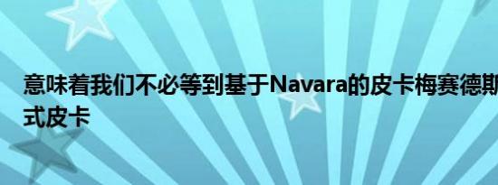 意味着我们不必等到基于Navara的皮卡梅赛德斯·奔驰托盘式皮卡