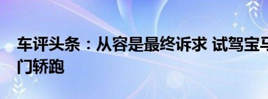 车评头条：从容是最终诉求 试驾宝马640i双门轿跑