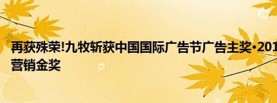 再获殊荣!九牧斩获中国国际广告节广告主奖·2019年度整合营销金奖