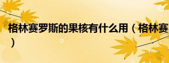 格林赛罗斯的果核有什么用（格林赛罗斯战场）