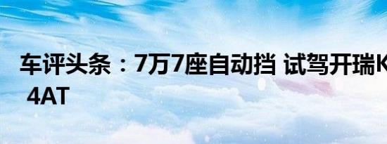 车评头条：7万7座自动挡 试驾开瑞K60 1.5L 4AT