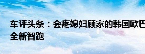 车评头条：会疼媳妇顾家的韩国欧巴 试起亚全新智跑