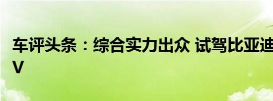 车评头条：综合实力出众 试驾比亚迪宋Pro EV