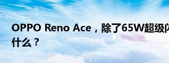 OPPO Reno Ace，除了65W超级闪充还有什么？