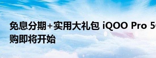 免息分期+实用大礼包 iQOO Pro 5G版福利购即将开始