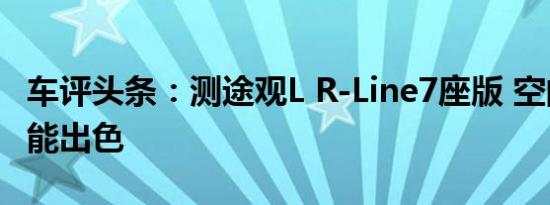 车评头条：测途观L R-Line7座版 空间灵活性能出色