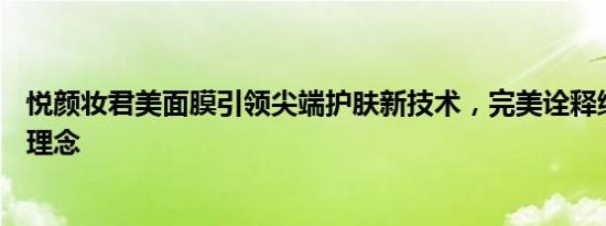 悦颜妆君美面膜引领尖端护肤新技术，完美诠释绿色面膜新理念