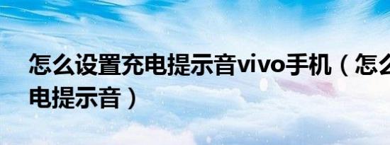 怎么设置充电提示音vivo手机（怎么设置充电提示音）