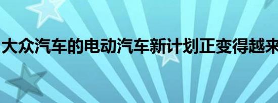 大众汽车的电动汽车新计划正变得越来越清晰