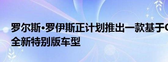 罗尔斯·罗伊斯正计划推出一款基于Ghost的全新特别版车型