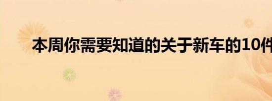 本周你需要知道的关于新车的10件事