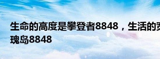 生命的高度是攀登者8848，生活的宽度是玫瑰岛8848