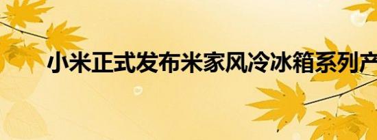 小米正式发布米家风冷冰箱系列产品