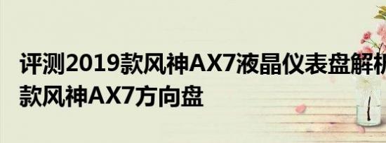 评测2019款风神AX7液晶仪表盘解析及2019款风神AX7方向盘