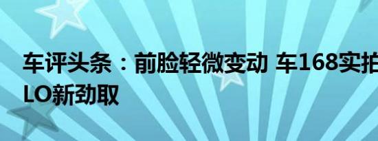 车评头条：前脸轻微变动 车168实拍图解POLO新劲取