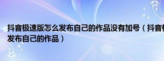 抖音极速版怎么发布自己的作品没有加号（抖音极速版怎么发布自己的作品）