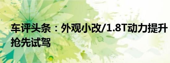 车评头条：外观小改/1.8T动力提升 全新纳5抢先试驾