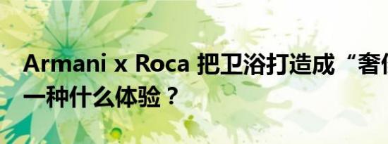 Armani x Roca 把卫浴打造成“奢侈品”是一种什么体验？