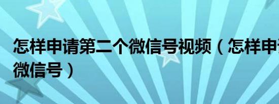 怎样申请第二个微信号视频（怎样申请第二个微信号）