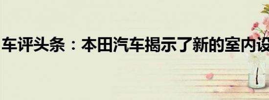 车评头条：本田汽车揭示了新的室内设计理念