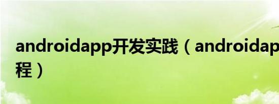 androidapp开发实践（androidapp开发教程）