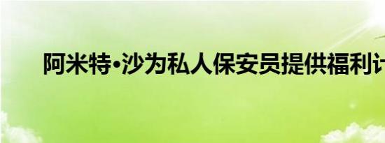 阿米特·沙为私人保安员提供福利计划