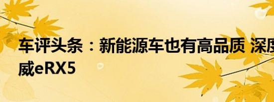 车评头条：新能源车也有高品质 深度体验荣威eRX5