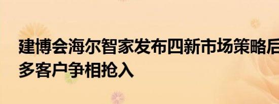 建博会海尔智家发布四新市场策略后 吸引众多客户争相抢入