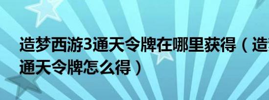 造梦西游3通天令牌在哪里获得（造梦西游3通天令牌怎么得）