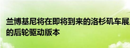 兰博基尼将在即将到来的洛杉矶车展上展示新的后轮驱动版本