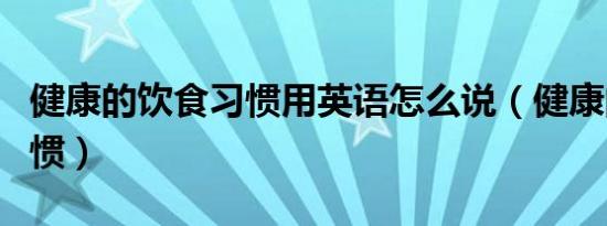 健康的饮食习惯用英语怎么说（健康的饮食习惯）