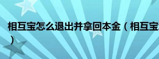 相互宝怎么退出并拿回本金（相互宝怎么退出）