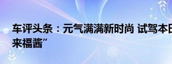 车评头条：元气满满新时尚 试驾本田LIFE“来福酱”