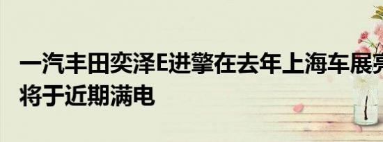 一汽丰田奕泽E进擎在去年上海车展亮相之后 将于近期满电