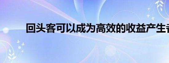 回头客可以成为高效的收益产生者