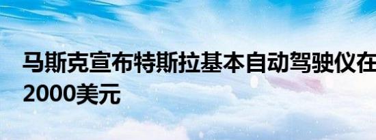 马斯克宣布特斯拉基本自动驾驶仪在6月仅售2000美元