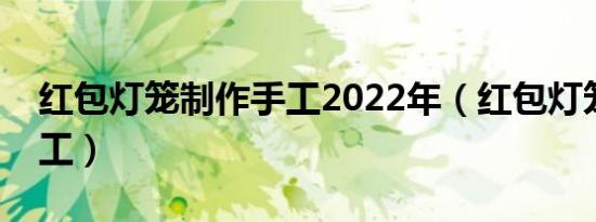 红包灯笼制作手工2022年（红包灯笼制作手工）