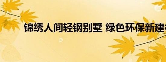 锦绣人间轻钢别墅 绿色环保新建材